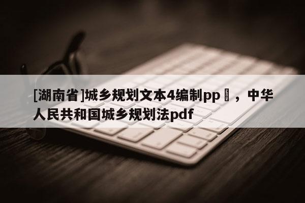 [湖南省]城鄉規劃文本4編制pp丅，中華人民共和國城鄉規劃法pdf