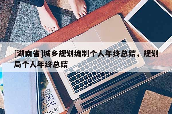 [湖南省]城鄉(xiāng)規(guī)劃編制個(gè)人年終總結(jié)，規(guī)劃局個(gè)人年終總結(jié)