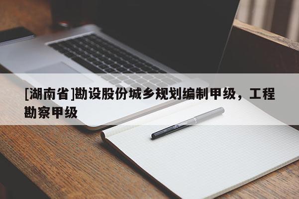 [湖南省]勘設股份城鄉規劃編制甲級，工程勘察甲級
