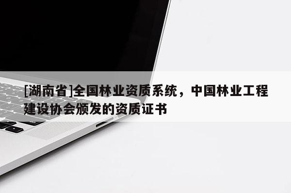 [湖南省]全國林業資質系統，中國林業工程建設協會頒發的資質證書