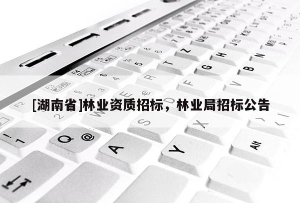 [湖南省]林業(yè)資質(zhì)招標，林業(yè)局招標公告