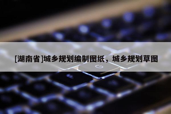 [湖南省]城鄉規劃編制圖紙，城鄉規劃草圖