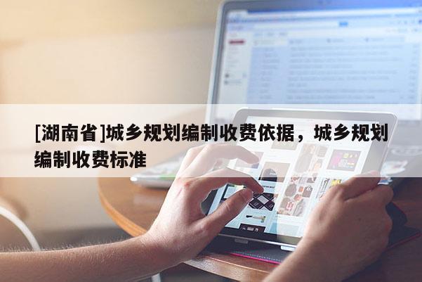 [湖南省]城鄉規劃編制收費依據，城鄉規劃編制收費標準
