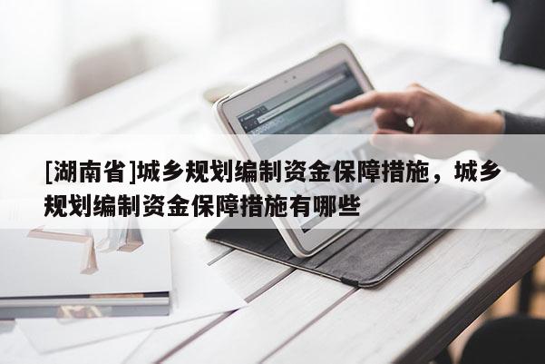 [湖南省]城鄉規劃編制資金保障措施，城鄉規劃編制資金保障措施有哪些