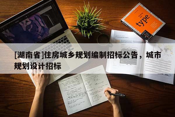 [湖南省]住房城鄉規劃編制招標公告，城市規劃設計招標