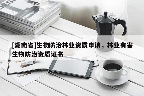 [湖南省]生物防治林業資質申請，林業有害生物防治資質證書
