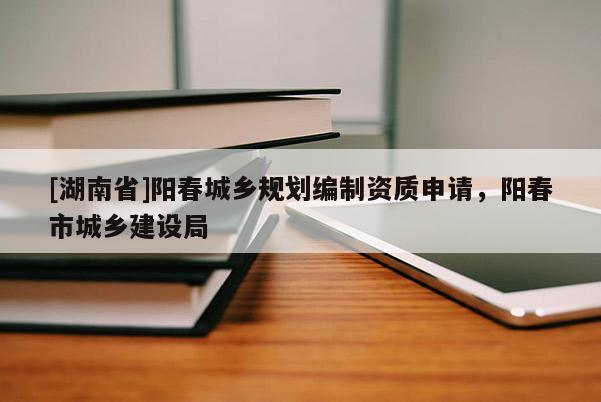 [湖南省]陽春城鄉規劃編制資質申請，陽春市城鄉建設局