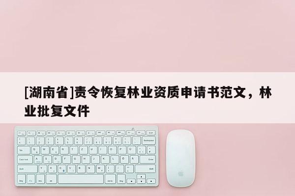 [湖南省]責令恢復林業資質申請書范文，林業批復文件