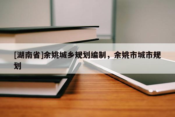 [湖南省]余姚城鄉(xiāng)規(guī)劃編制，余姚市城市規(guī)劃