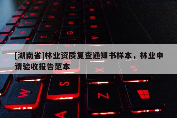 [湖南省]林業資質復查通知書樣本，林業申請驗收報告范本