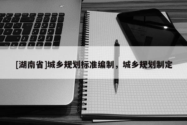 [湖南省]城鄉規劃標準編制，城鄉規劃制定