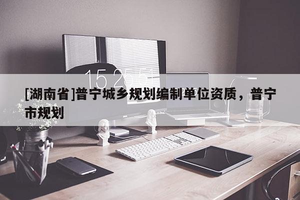 [湖南省]普寧城鄉規劃編制單位資質，普寧市規劃