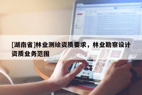 [湖南省]林業測繪資質要求，林業勘察設計資質業務范圍