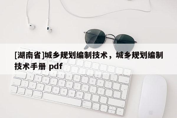 [湖南省]城鄉(xiāng)規(guī)劃編制技術(shù)，城鄉(xiāng)規(guī)劃編制技術(shù)手冊 pdf