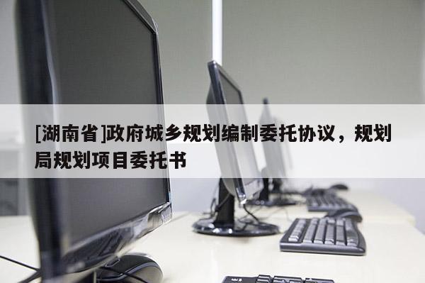 [湖南省]政府城鄉規劃編制委托協議，規劃局規劃項目委托書
