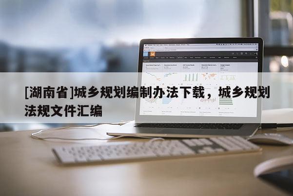 [湖南省]城鄉規劃編制辦法下載，城鄉規劃法規文件匯編