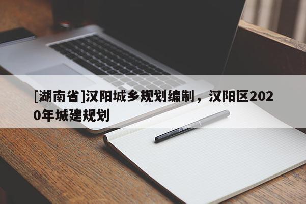 [湖南省]漢陽城鄉規劃編制，漢陽區2020年城建規劃