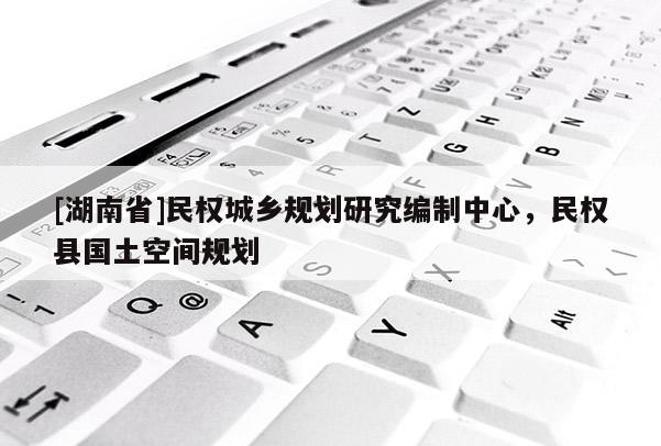 [湖南省]民權城鄉(xiāng)規(guī)劃研究編制中心，民權縣國土空間規(guī)劃