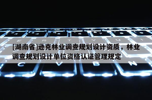 [湖南省]遜克林業調查規劃設計資質，林業調查規劃設計單位資格認證管理規定