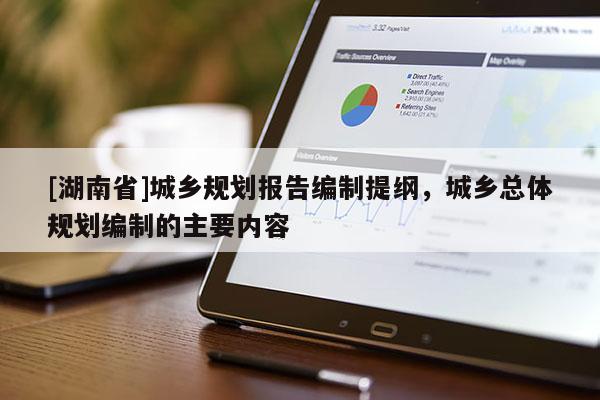 [湖南省]城鄉規劃報告編制提綱，城鄉總體規劃編制的主要內容