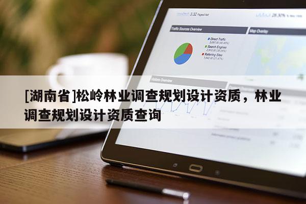 [湖南省]松嶺林業(yè)調查規(guī)劃設計資質，林業(yè)調查規(guī)劃設計資質查詢