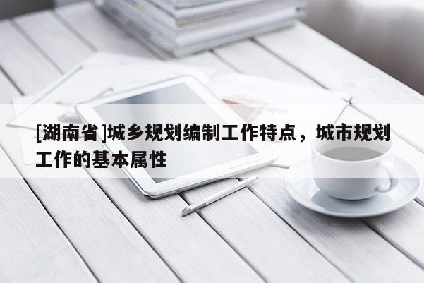 [湖南省]城鄉規劃編制工作特點，城市規劃工作的基本屬性