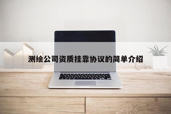 測繪公司資質(zhì)掛靠協(xié)議的簡單介紹