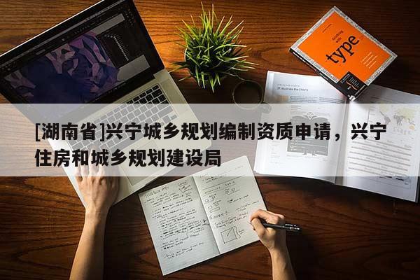 [湖南省]興寧城鄉規劃編制資質申請，興寧住房和城鄉規劃建設局