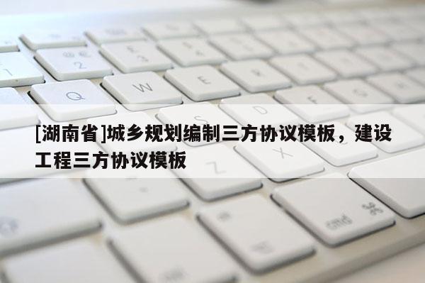 [湖南省]城鄉規劃編制三方協議模板，建設工程三方協議模板