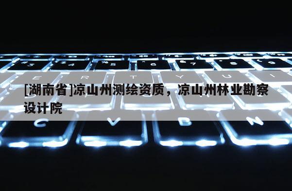 [湖南省]涼山州測繪資質，涼山州林業勘察設計院