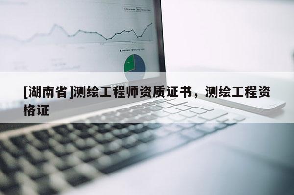 [湖南省]測繪工程師資質證書，測繪工程資格證