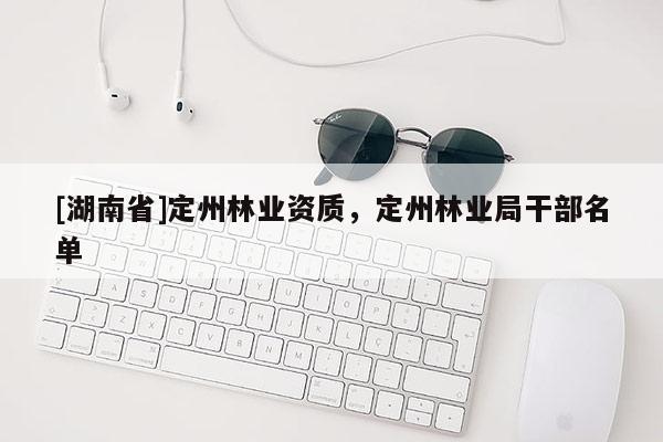 [湖南省]定州林業資質，定州林業局干部名單