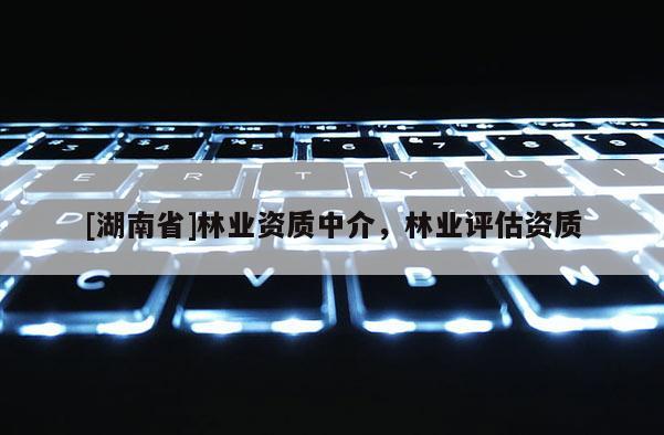 [湖南省]林業資質中介，林業評估資質