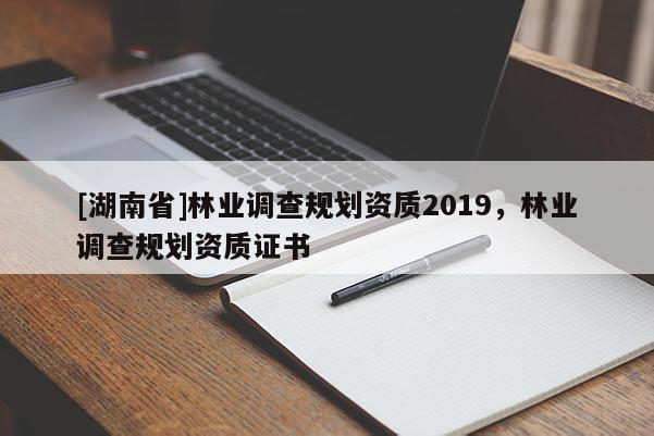 [湖南省]林業調查規劃資質2019，林業調查規劃資質證書