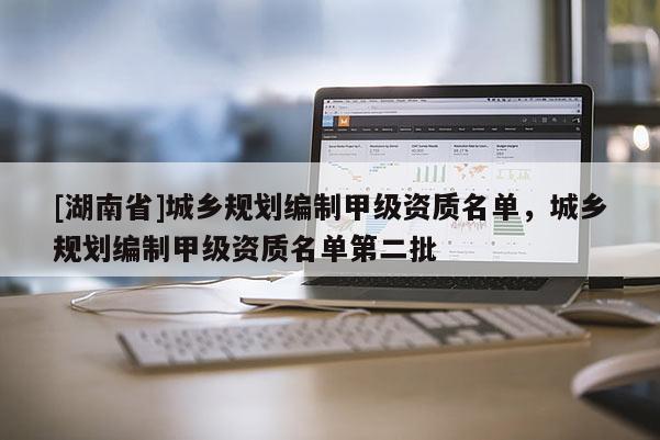 [湖南省]城鄉規劃編制甲級資質名單，城鄉規劃編制甲級資質名單第二批