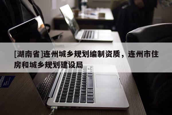 [湖南省]連州城鄉規劃編制資質，連州市住房和城鄉規劃建設局