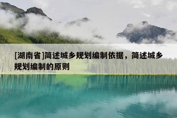 [湖南省]簡述城鄉規劃編制依據，簡述城鄉規劃編制的原則