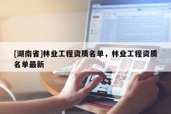 [湖南省]林業工程資質名單，林業工程資質名單最新