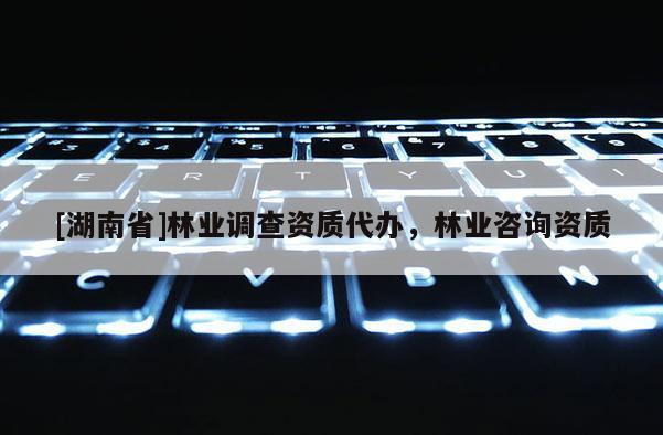 [湖南省]林業調查資質代辦，林業咨詢資質