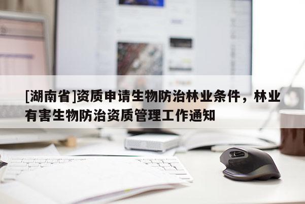 [湖南省]資質申請生物防治林業條件，林業有害生物防治資質管理工作通知