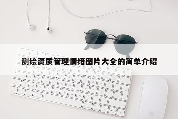 測繪資質管理情緒圖片大全的簡單介紹