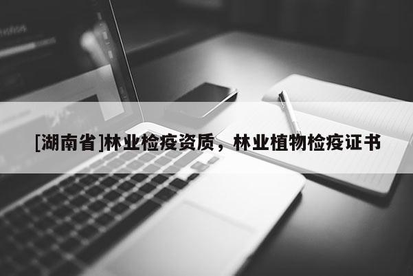 [湖南省]林業檢疫資質，林業植物檢疫證書