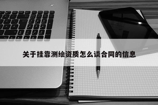 關于掛靠測繪資質怎么談合同的信息