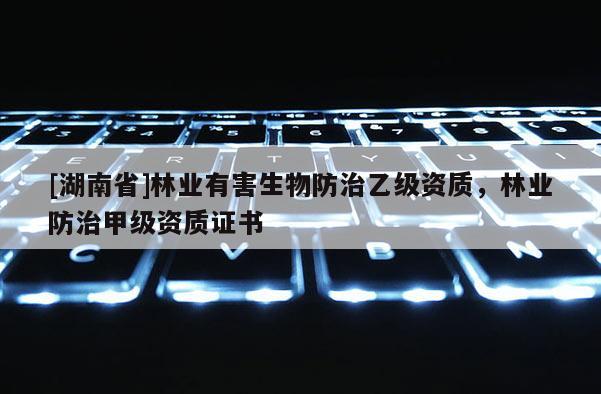 [湖南省]林業(yè)有害生物防治乙級資質(zhì)，林業(yè)防治甲級資質(zhì)證書