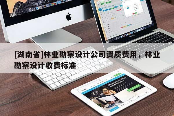 [湖南省]林業勘察設計公司資質費用，林業勘察設計收費標準