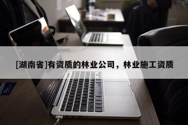 [湖南省]有資質的林業公司，林業施工資質