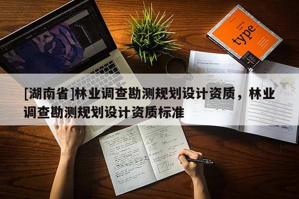[湖南省]林業調查勘測規劃設計資質，林業調查勘測規劃設計資質標準
