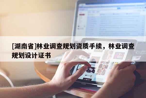 [湖南省]林業調查規劃資質手續，林業調查規劃設計證書