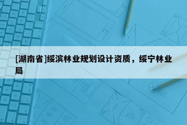 [湖南省]綏濱林業規劃設計資質，綏寧林業局