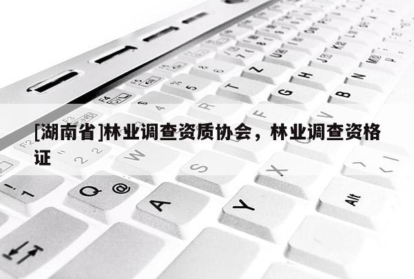 [湖南省]林業調查資質協會，林業調查資格證